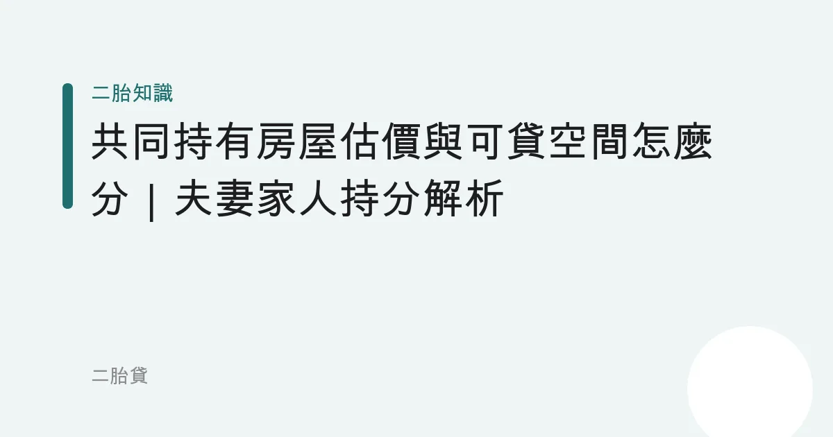 共同持有房屋估價與可貸空間怎麼分｜夫妻家人持分解析