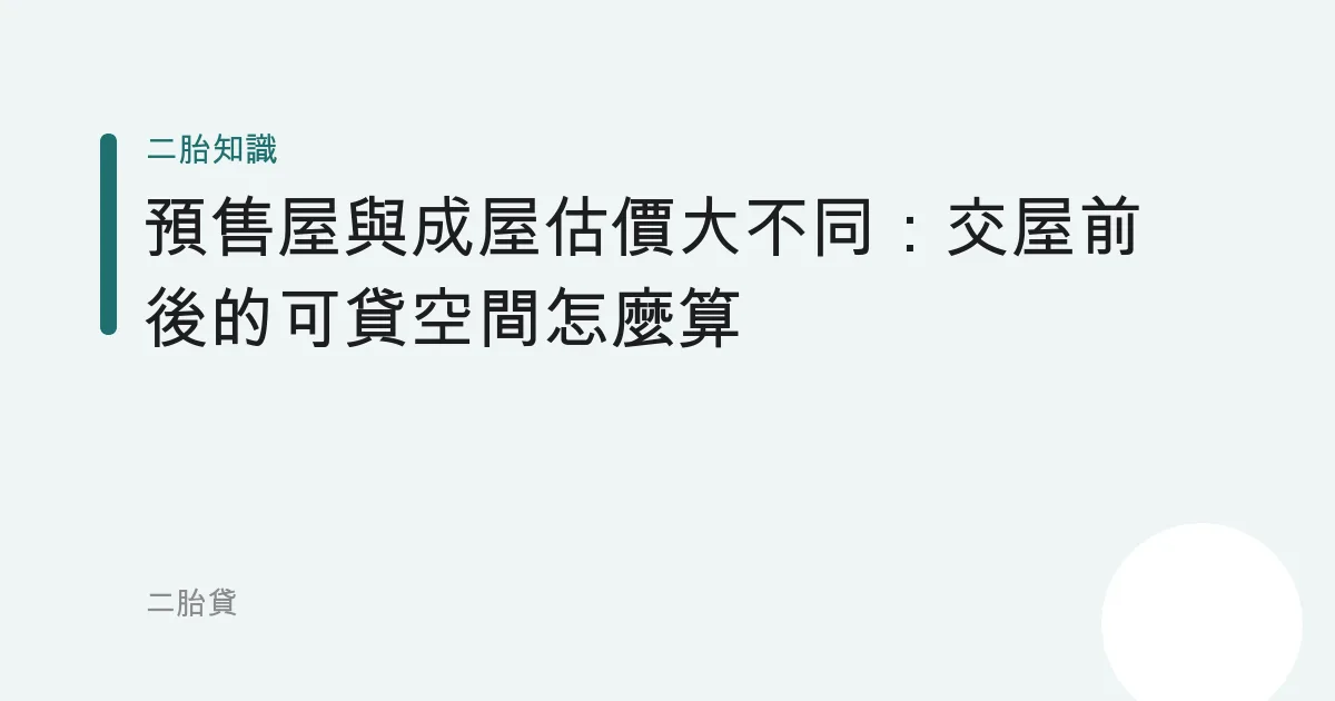 預售屋與成屋估價大不同：交屋前後的可貸空間怎麼算